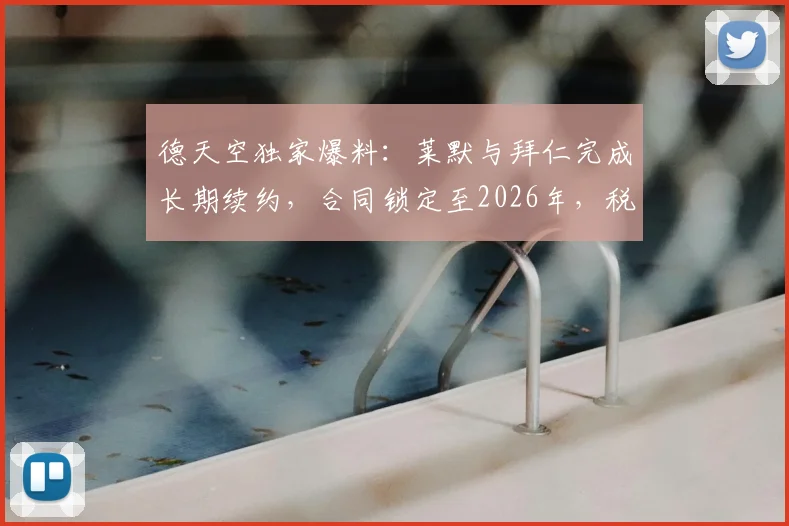德天空独家爆料:莱默与拜仁完成长期续约,合同锁定至2026年,税前年薪曝光超千万欧元