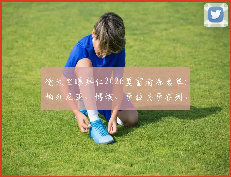 德天空曝拜仁2026夏窗清洗名单:帕利尼亚、博埃、萨拉戈萨在列,转会市场动态分析