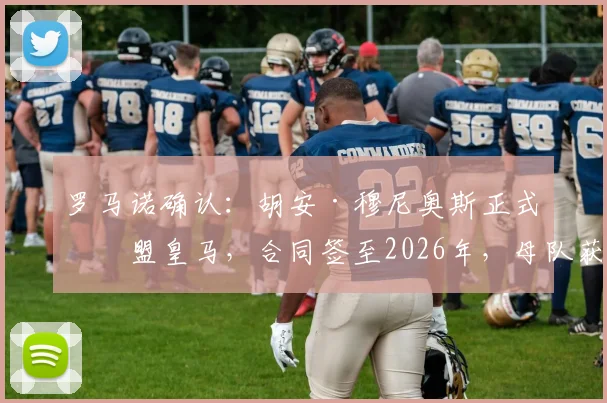 罗马诺确认：胡安·穆尼奥斯正式加盟皇马，合同签至2026年，母队获2000万欧分成细节解读