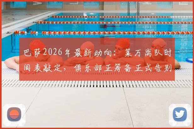 巴萨2026年最新动向：莱万离队时间表敲定，俱乐部正筹备正式告别仪式，球迷关注其未来去向