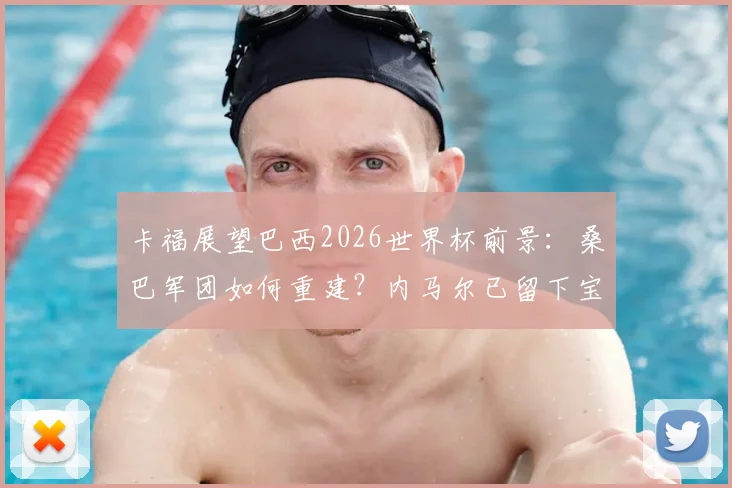 卡福展望巴西2026世界杯前景：桑巴军团如何重建？内马尔已留下宝贵足球遗产