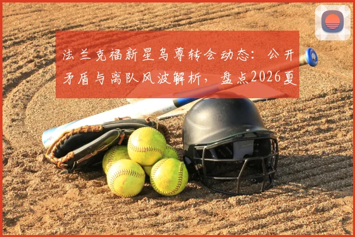 法兰克福新星乌尊转会动态:公开矛盾与离队风波解析,盘点2026夏窗五大潜在下家