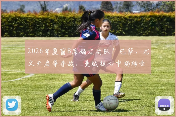 2026年夏窗B席确定离队？巴萨、尤文开启争夺战，曼城核心中场转会费与去向深度分析
