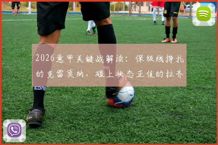2026意甲关键战解读:保级线挣扎的克雷莫纳,碰上状态正佳的拉齐奥,本场看点与形势全剖析