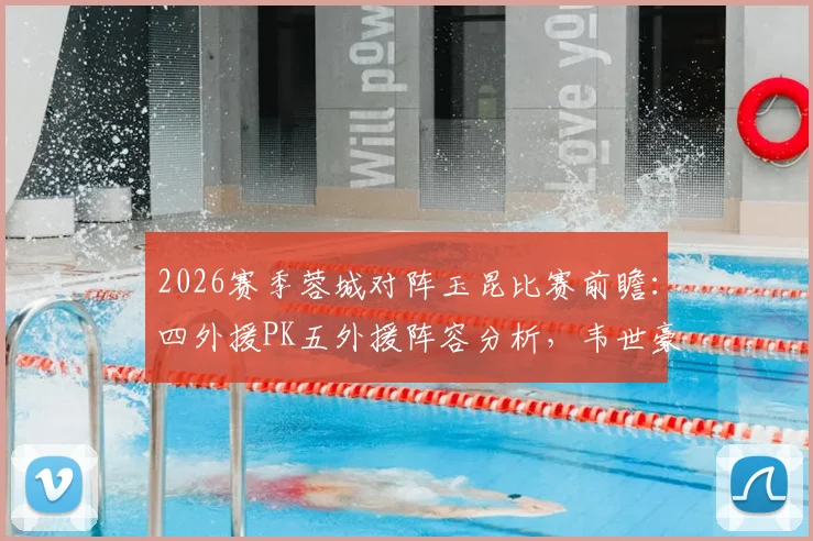 2026赛季蓉城对阵玉昆比赛前瞻：四外援PK五外援阵容分析，韦世豪、席尔瓦等关键球员状态解读