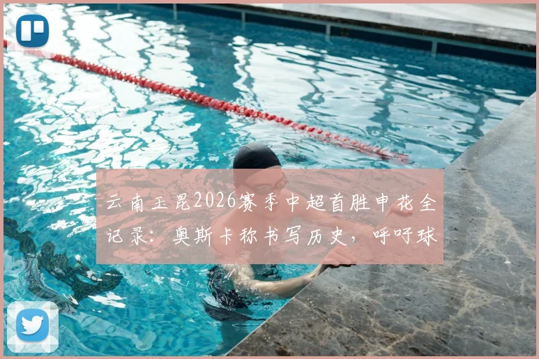 云南玉昆2026赛季中超首胜申花全记录：奥斯卡称书写历史，呼吁球迷尽情庆祝