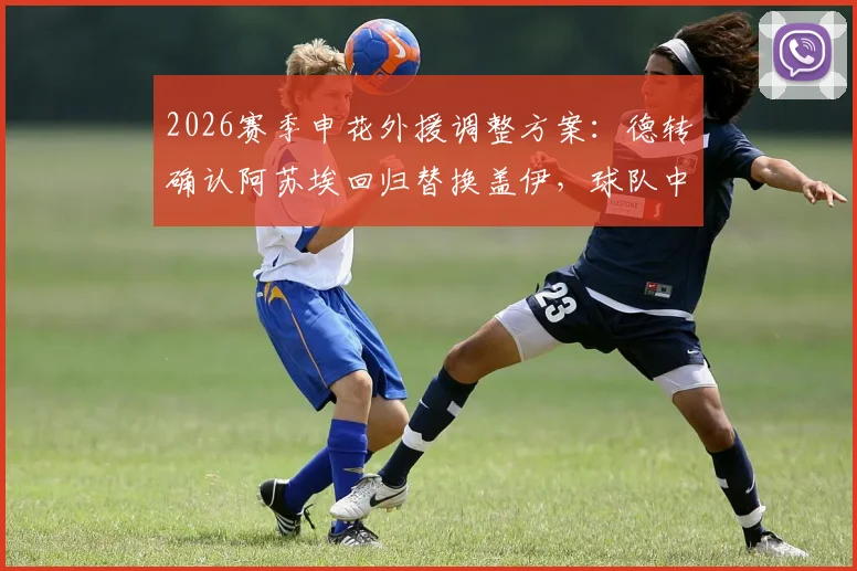 2026赛季申花外援调整方案：德转确认阿苏埃回归替换盖伊，球队中场配置全新解析