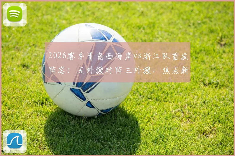 2026赛季青岛西海岸vs浙江队首发阵容：五外援对阵三外援，焦点新人王钰栋与门将李昊先发登场看点解析