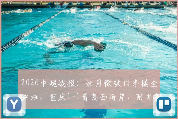 2026中超战报：杜月徵破门李镇全中框，重庆1-1青岛西海岸，附年轻球员表现及全场数据解析