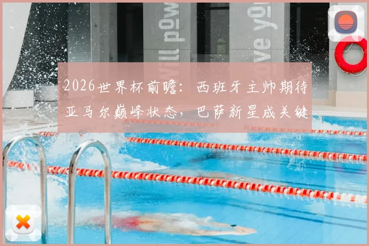 2026世界杯前瞻：西班牙主帅期待亚马尔巅峰状态，巴萨新星成关键棋子