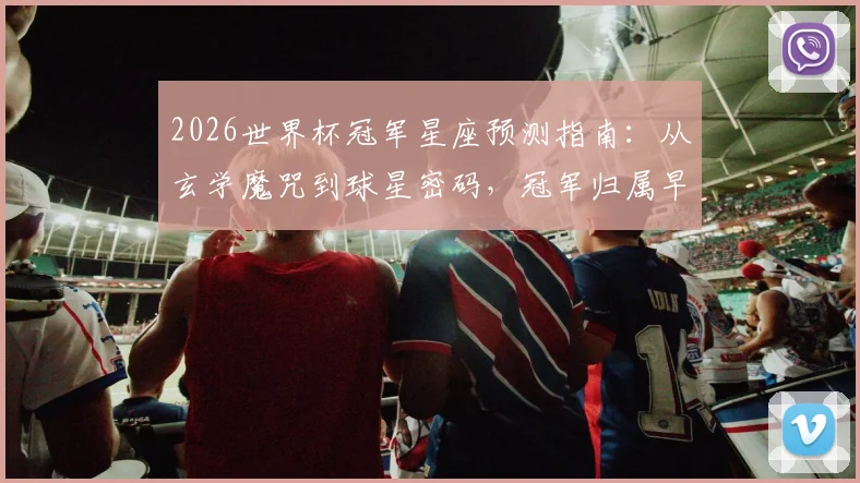2026世界杯冠军星座预测指南:从玄学魔咒到球星密码,冠军归属早有暗示?