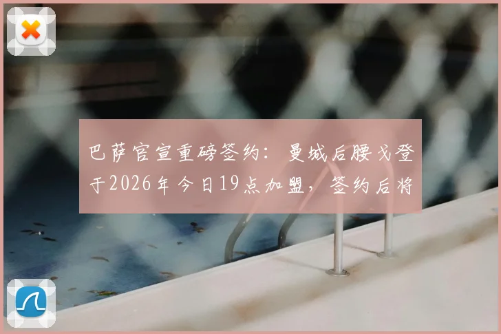 巴萨官宣重磅签约：曼城后腰戈登于2026年今日19点加盟，签约后将直面媒体问答