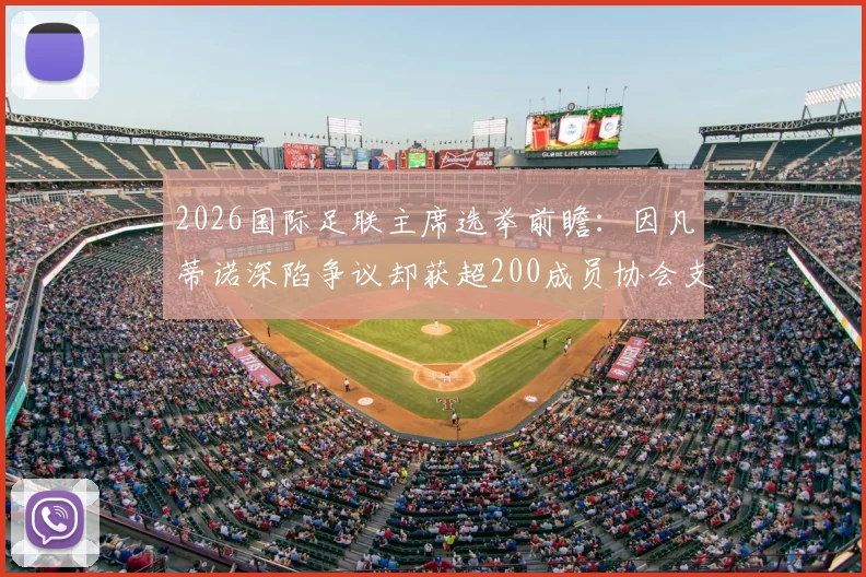 2026国际足联主席选举前瞻:因凡蒂诺深陷争议却获超200成员协会支持,连任前景如何?